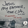 Jesus, My Father, the CIA, and Me (MP3): A Memoir. . . of Sorts